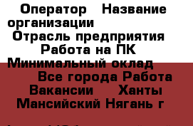 Оператор › Название организации ­ Dimond Style › Отрасль предприятия ­ Работа на ПК › Минимальный оклад ­ 16 000 - Все города Работа » Вакансии   . Ханты-Мансийский,Нягань г.